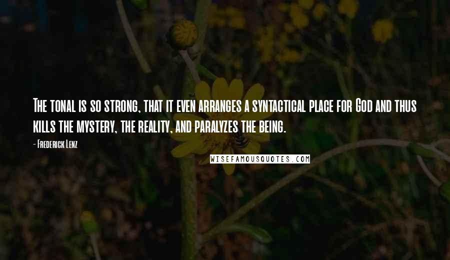 Frederick Lenz Quotes: The tonal is so strong, that it even arranges a syntactical place for God and thus kills the mystery, the reality, and paralyzes the being.