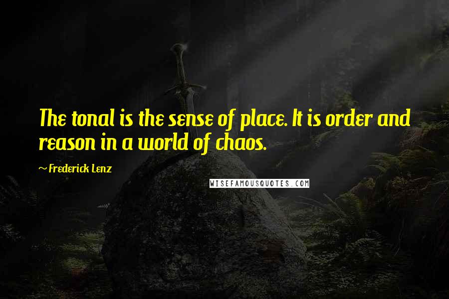 Frederick Lenz Quotes: The tonal is the sense of place. It is order and reason in a world of chaos.