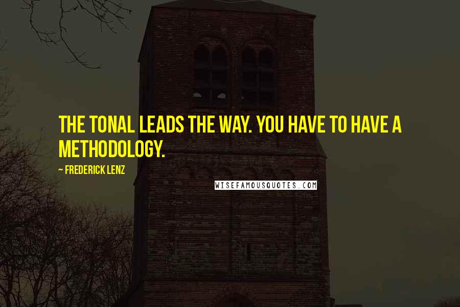 Frederick Lenz Quotes: The tonal leads the way. You have to have a methodology.