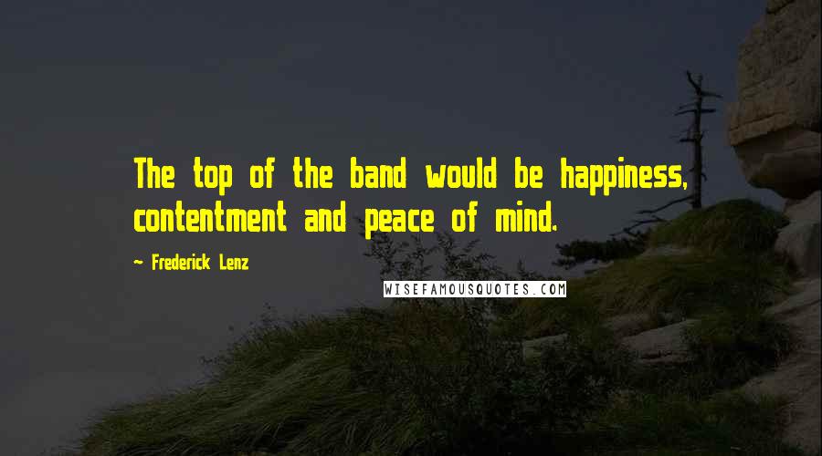 Frederick Lenz Quotes: The top of the band would be happiness, contentment and peace of mind.