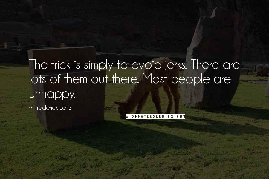 Frederick Lenz Quotes: The trick is simply to avoid jerks. There are lots of them out there. Most people are unhappy.