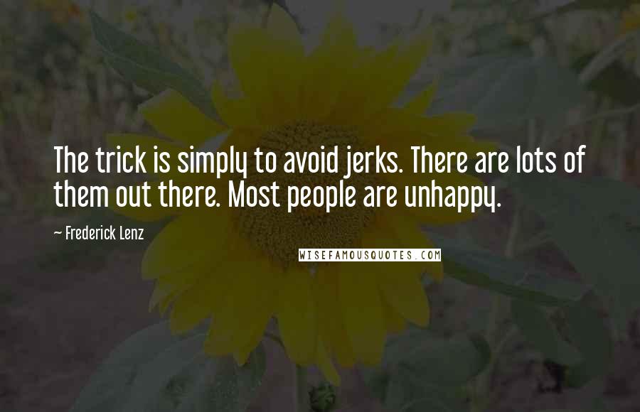 Frederick Lenz Quotes: The trick is simply to avoid jerks. There are lots of them out there. Most people are unhappy.