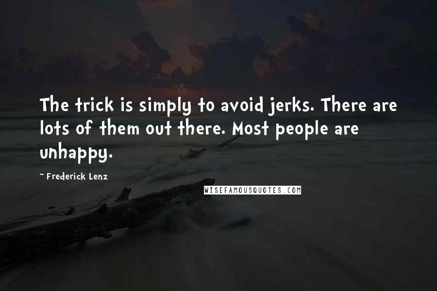 Frederick Lenz Quotes: The trick is simply to avoid jerks. There are lots of them out there. Most people are unhappy.