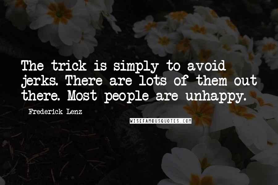 Frederick Lenz Quotes: The trick is simply to avoid jerks. There are lots of them out there. Most people are unhappy.