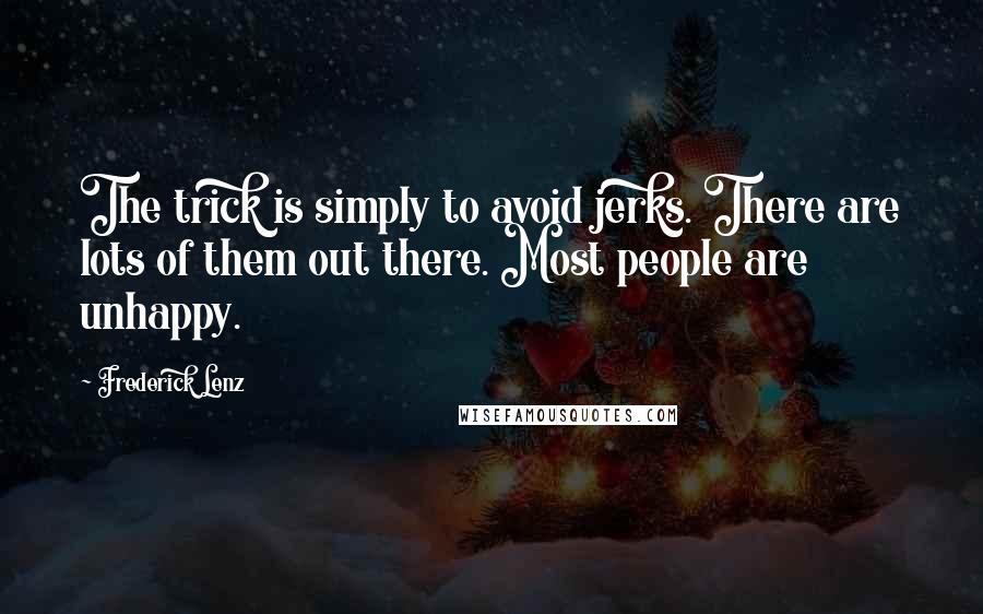 Frederick Lenz Quotes: The trick is simply to avoid jerks. There are lots of them out there. Most people are unhappy.