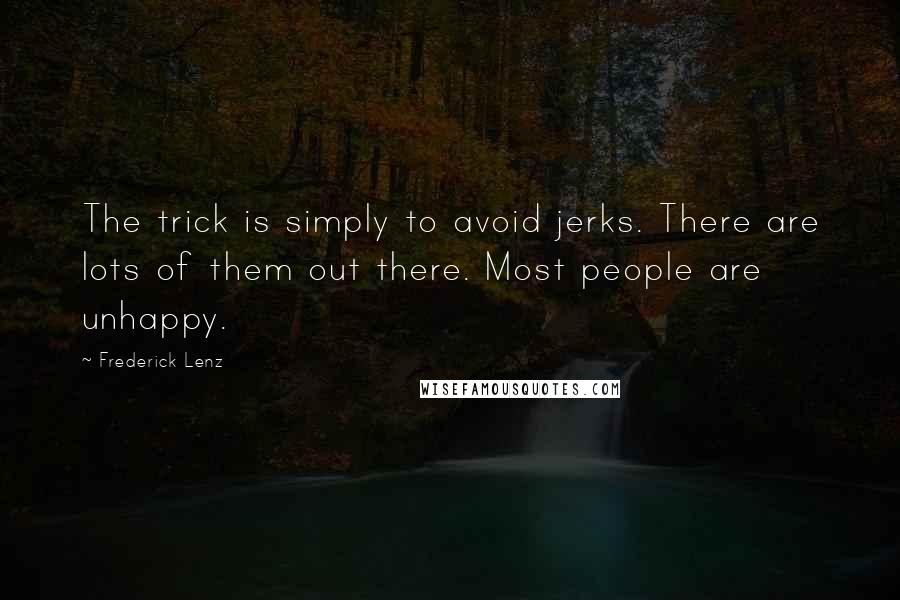 Frederick Lenz Quotes: The trick is simply to avoid jerks. There are lots of them out there. Most people are unhappy.