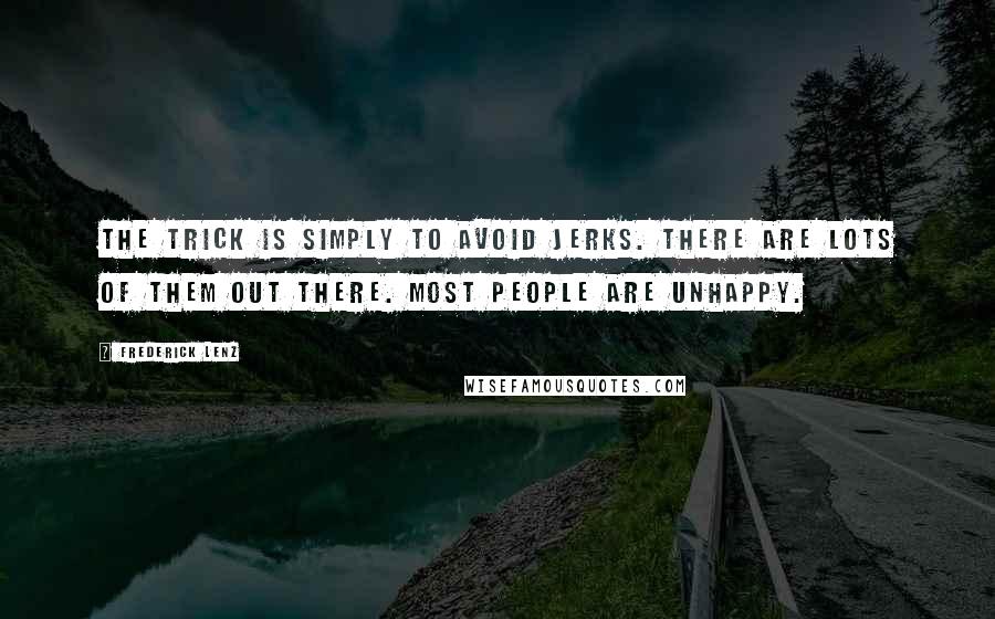 Frederick Lenz Quotes: The trick is simply to avoid jerks. There are lots of them out there. Most people are unhappy.