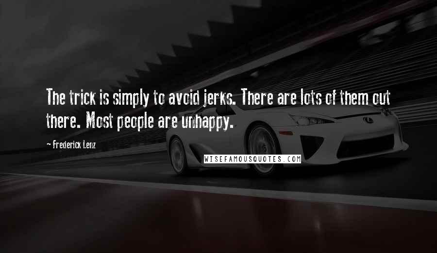 Frederick Lenz Quotes: The trick is simply to avoid jerks. There are lots of them out there. Most people are unhappy.