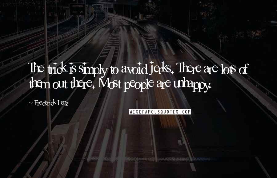 Frederick Lenz Quotes: The trick is simply to avoid jerks. There are lots of them out there. Most people are unhappy.