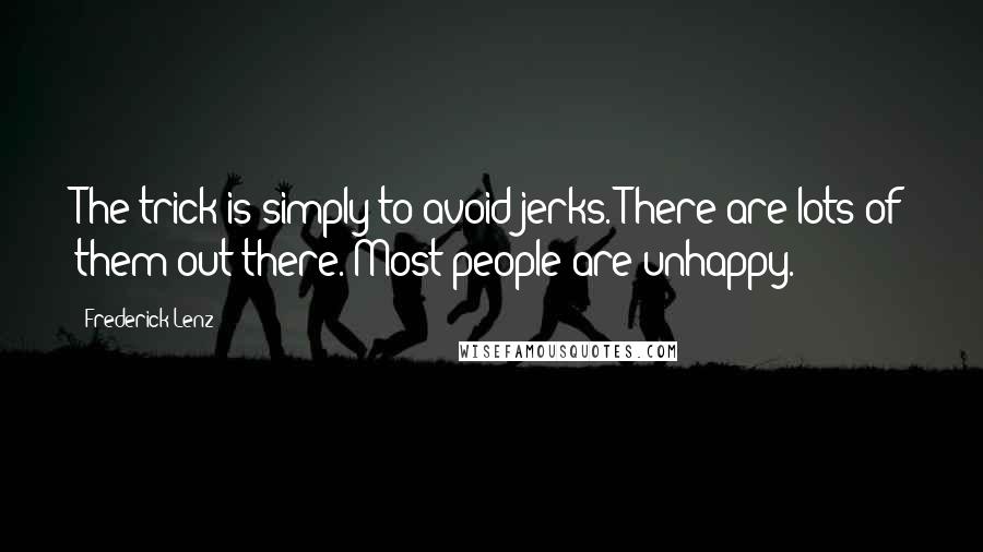 Frederick Lenz Quotes: The trick is simply to avoid jerks. There are lots of them out there. Most people are unhappy.