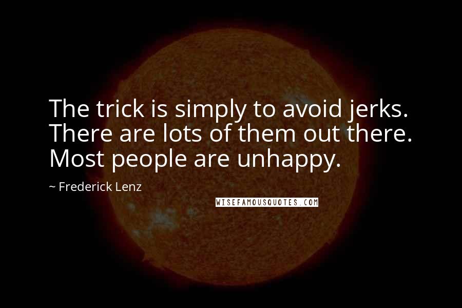 Frederick Lenz Quotes: The trick is simply to avoid jerks. There are lots of them out there. Most people are unhappy.