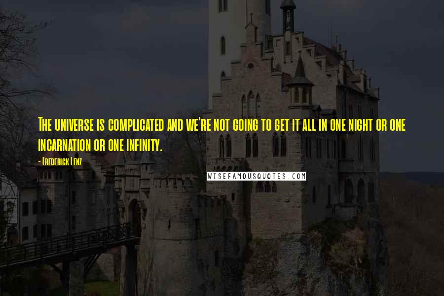 Frederick Lenz Quotes: The universe is complicated and we're not going to get it all in one night or one incarnation or one infinity.