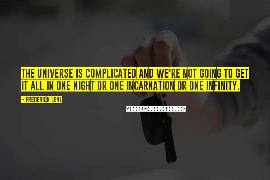 Frederick Lenz Quotes: The universe is complicated and we're not going to get it all in one night or one incarnation or one infinity.