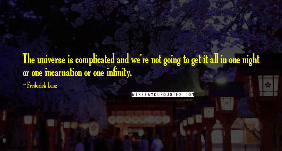 Frederick Lenz Quotes: The universe is complicated and we're not going to get it all in one night or one incarnation or one infinity.