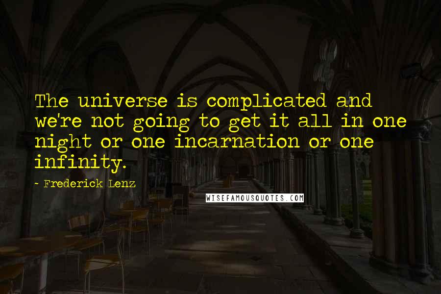 Frederick Lenz Quotes: The universe is complicated and we're not going to get it all in one night or one incarnation or one infinity.