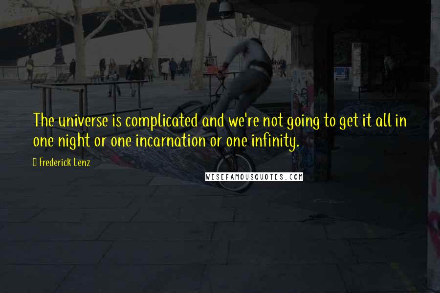 Frederick Lenz Quotes: The universe is complicated and we're not going to get it all in one night or one incarnation or one infinity.