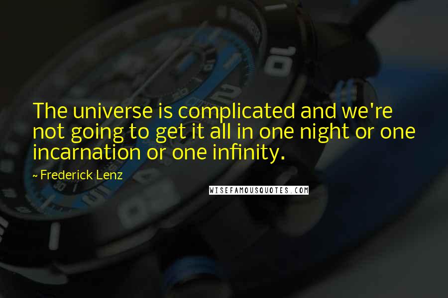 Frederick Lenz Quotes: The universe is complicated and we're not going to get it all in one night or one incarnation or one infinity.