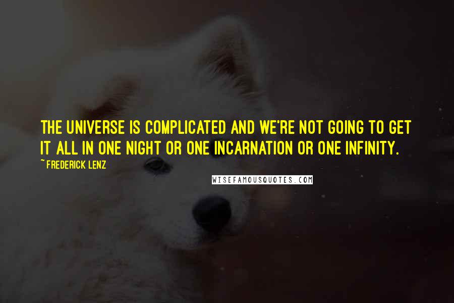 Frederick Lenz Quotes: The universe is complicated and we're not going to get it all in one night or one incarnation or one infinity.