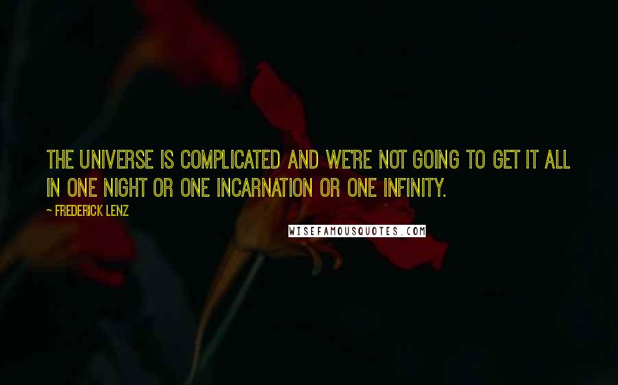 Frederick Lenz Quotes: The universe is complicated and we're not going to get it all in one night or one incarnation or one infinity.