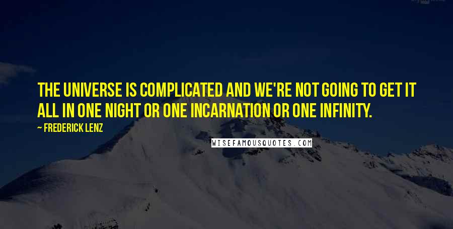 Frederick Lenz Quotes: The universe is complicated and we're not going to get it all in one night or one incarnation or one infinity.