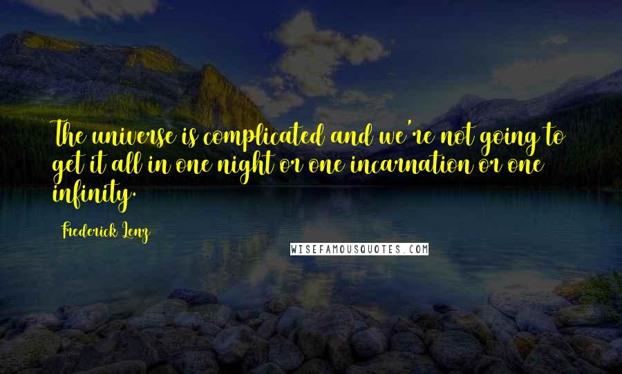 Frederick Lenz Quotes: The universe is complicated and we're not going to get it all in one night or one incarnation or one infinity.