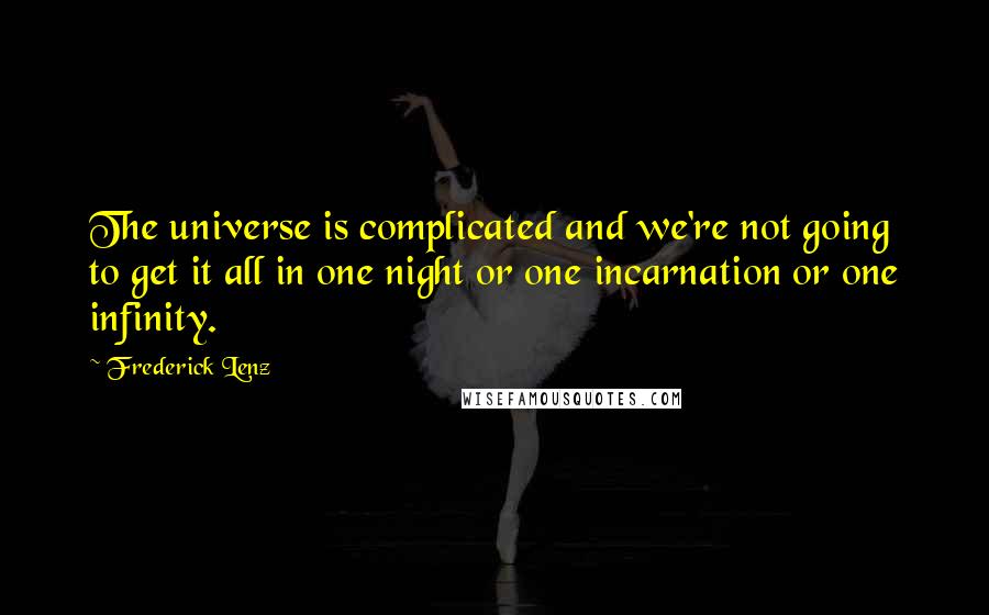 Frederick Lenz Quotes: The universe is complicated and we're not going to get it all in one night or one incarnation or one infinity.