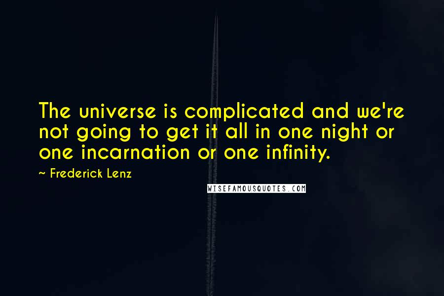 Frederick Lenz Quotes: The universe is complicated and we're not going to get it all in one night or one incarnation or one infinity.