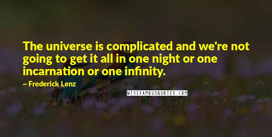 Frederick Lenz Quotes: The universe is complicated and we're not going to get it all in one night or one incarnation or one infinity.