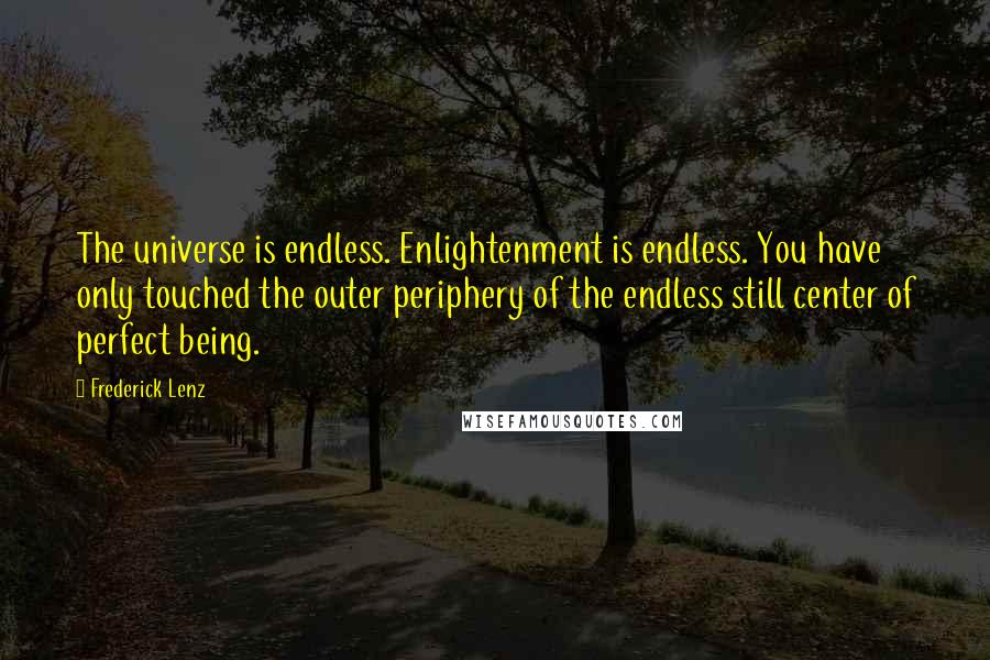 Frederick Lenz Quotes: The universe is endless. Enlightenment is endless. You have only touched the outer periphery of the endless still center of perfect being.