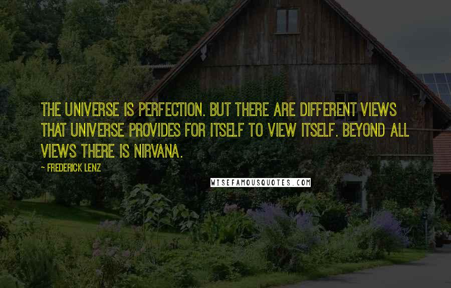 Frederick Lenz Quotes: The universe is perfection. But there are different views that universe provides for itself to view itself. Beyond all views there is nirvana.