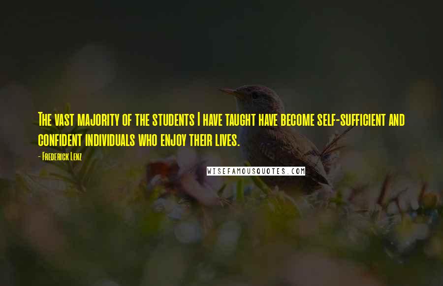 Frederick Lenz Quotes: The vast majority of the students I have taught have become self-sufficient and confident individuals who enjoy their lives.