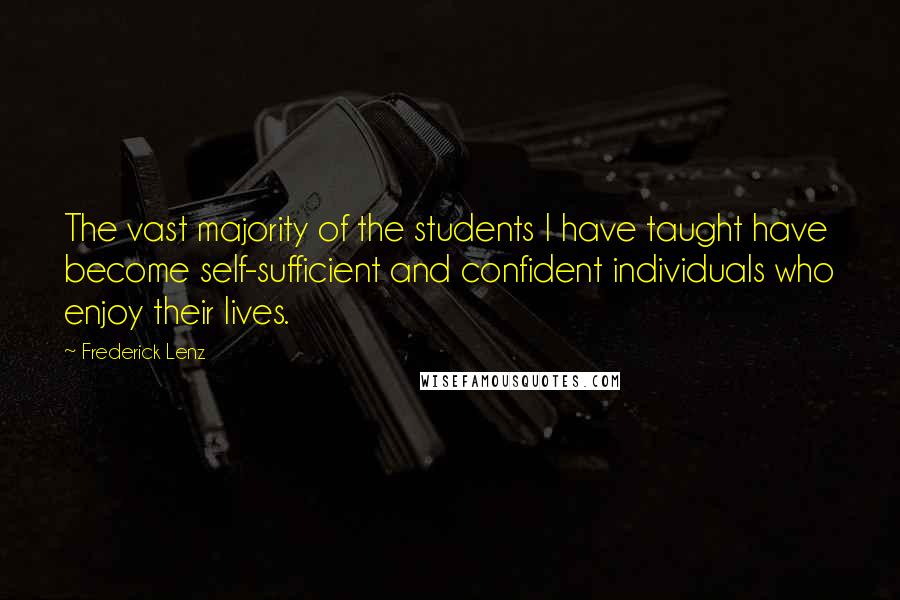 Frederick Lenz Quotes: The vast majority of the students I have taught have become self-sufficient and confident individuals who enjoy their lives.