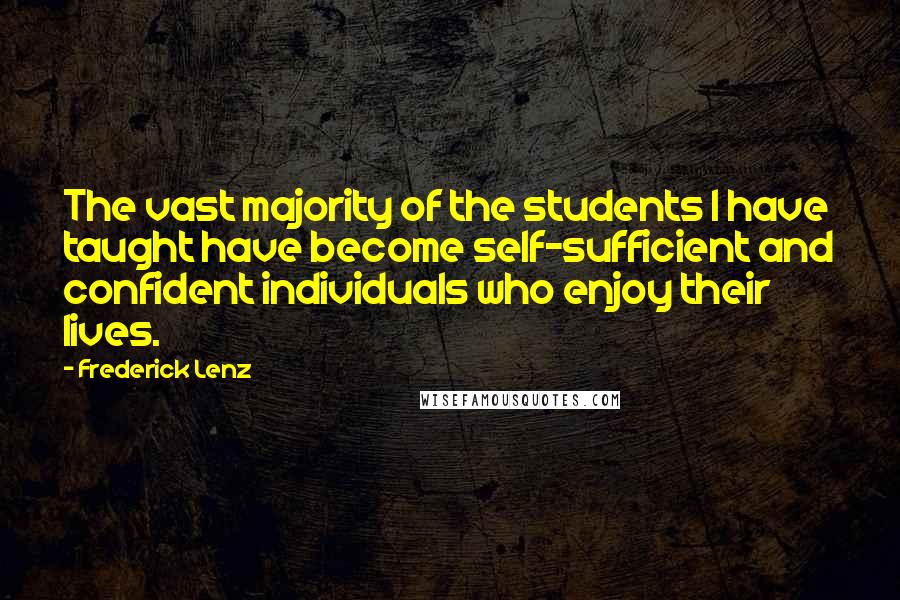 Frederick Lenz Quotes: The vast majority of the students I have taught have become self-sufficient and confident individuals who enjoy their lives.