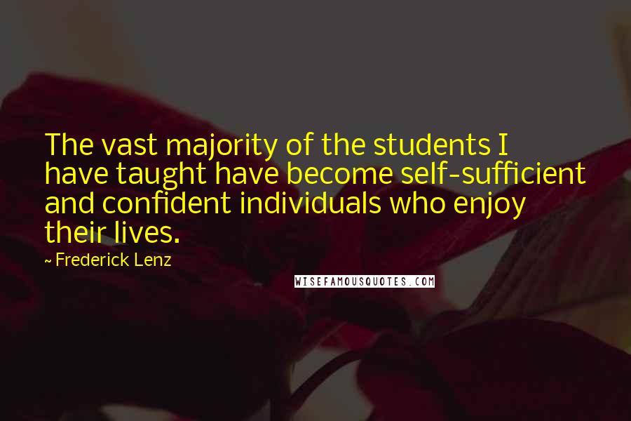 Frederick Lenz Quotes: The vast majority of the students I have taught have become self-sufficient and confident individuals who enjoy their lives.