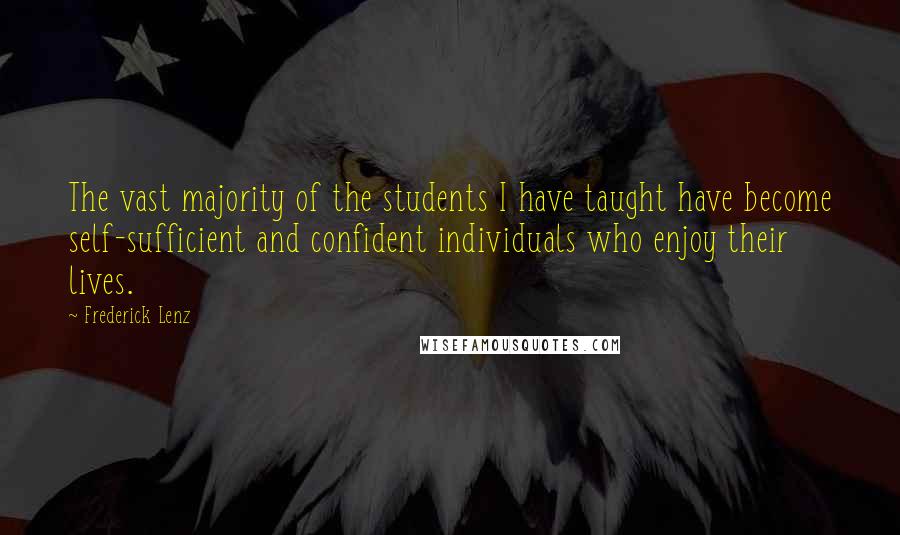 Frederick Lenz Quotes: The vast majority of the students I have taught have become self-sufficient and confident individuals who enjoy their lives.