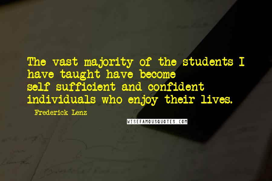 Frederick Lenz Quotes: The vast majority of the students I have taught have become self-sufficient and confident individuals who enjoy their lives.