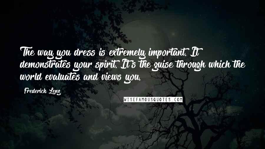 Frederick Lenz Quotes: The way you dress is extremely important. It demonstrates your spirit. It's the guise through which the world evaluates and views you.
