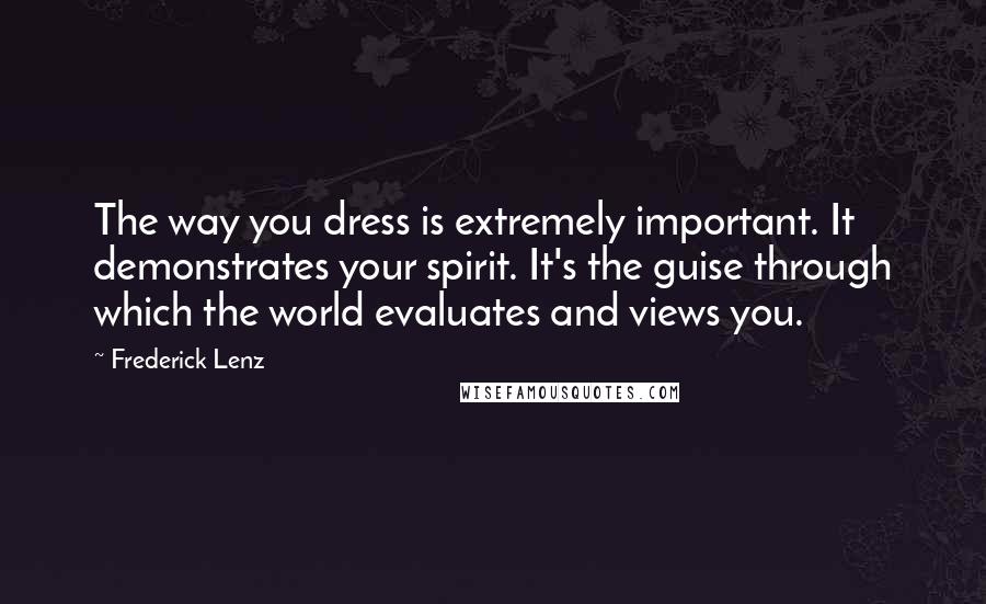Frederick Lenz Quotes: The way you dress is extremely important. It demonstrates your spirit. It's the guise through which the world evaluates and views you.