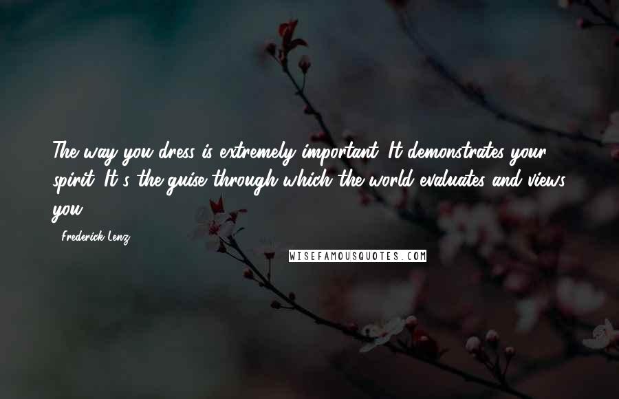 Frederick Lenz Quotes: The way you dress is extremely important. It demonstrates your spirit. It's the guise through which the world evaluates and views you.