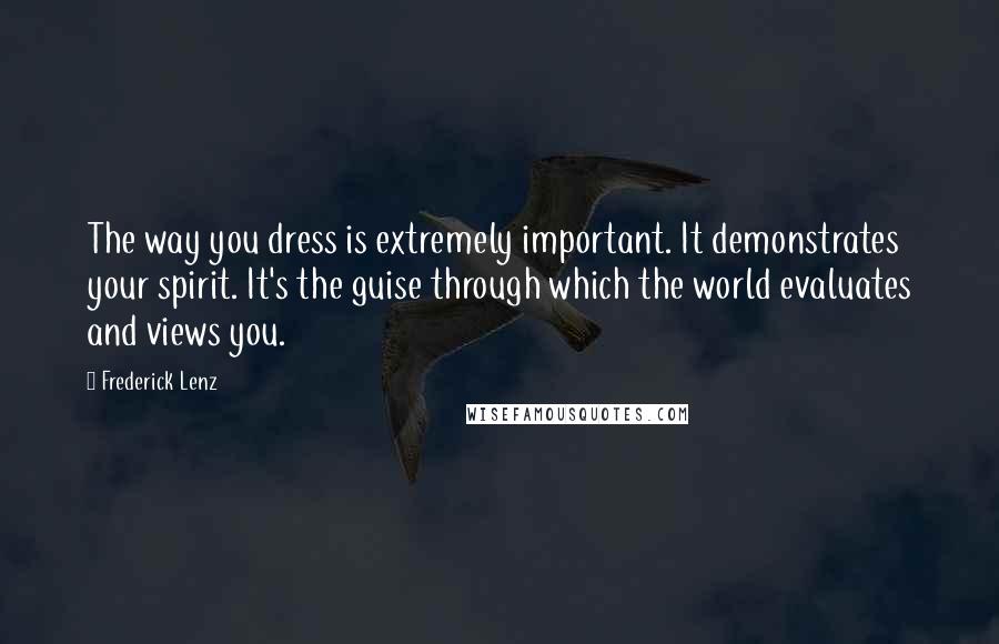 Frederick Lenz Quotes: The way you dress is extremely important. It demonstrates your spirit. It's the guise through which the world evaluates and views you.