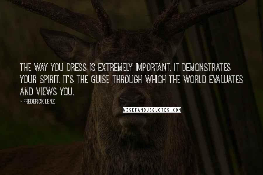 Frederick Lenz Quotes: The way you dress is extremely important. It demonstrates your spirit. It's the guise through which the world evaluates and views you.