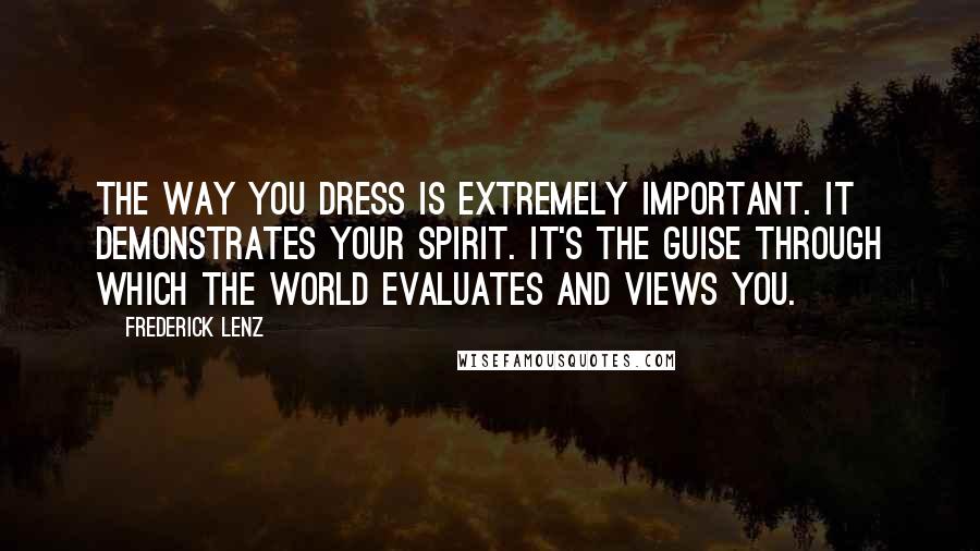 Frederick Lenz Quotes: The way you dress is extremely important. It demonstrates your spirit. It's the guise through which the world evaluates and views you.