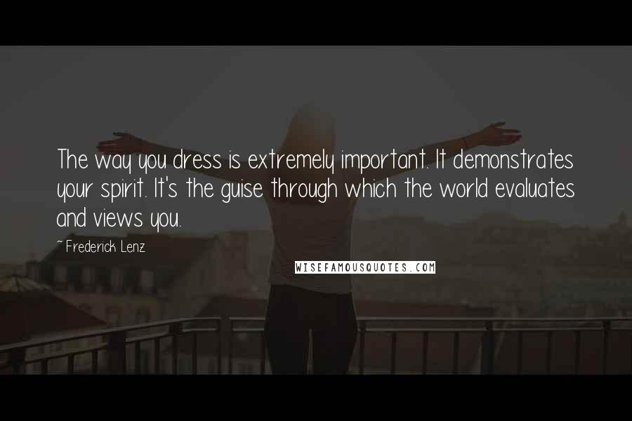 Frederick Lenz Quotes: The way you dress is extremely important. It demonstrates your spirit. It's the guise through which the world evaluates and views you.