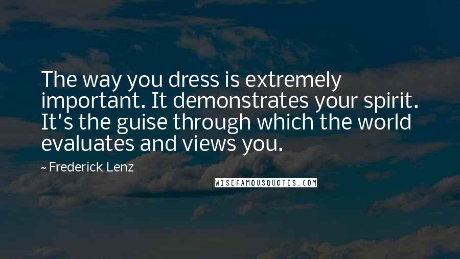 Frederick Lenz Quotes: The way you dress is extremely important. It demonstrates your spirit. It's the guise through which the world evaluates and views you.