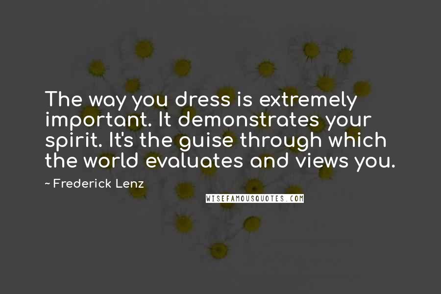 Frederick Lenz Quotes: The way you dress is extremely important. It demonstrates your spirit. It's the guise through which the world evaluates and views you.