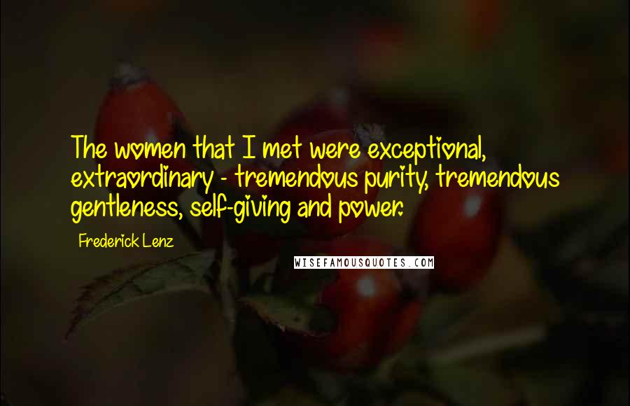 Frederick Lenz Quotes: The women that I met were exceptional, extraordinary - tremendous purity, tremendous gentleness, self-giving and power.