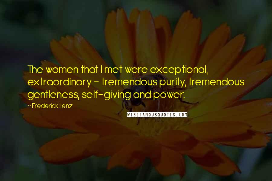 Frederick Lenz Quotes: The women that I met were exceptional, extraordinary - tremendous purity, tremendous gentleness, self-giving and power.