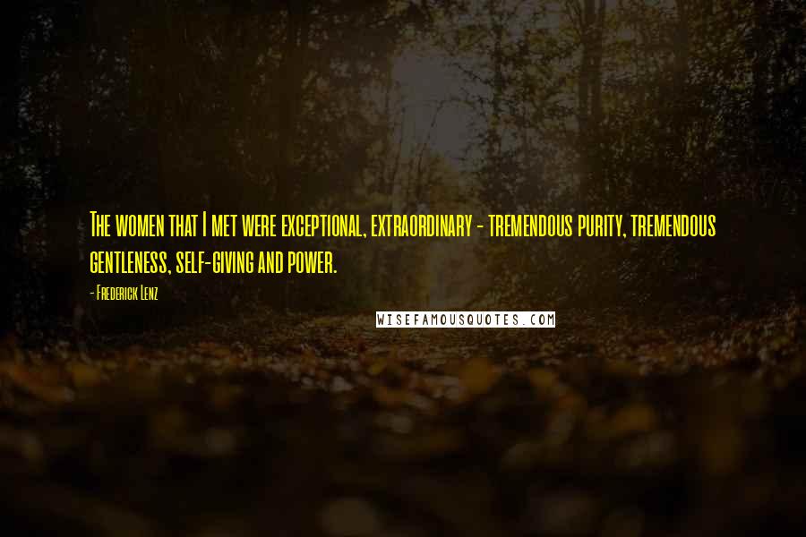 Frederick Lenz Quotes: The women that I met were exceptional, extraordinary - tremendous purity, tremendous gentleness, self-giving and power.