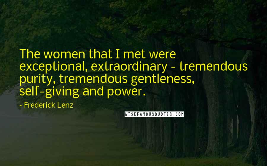 Frederick Lenz Quotes: The women that I met were exceptional, extraordinary - tremendous purity, tremendous gentleness, self-giving and power.