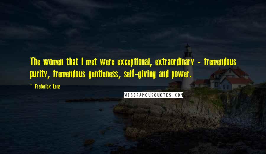 Frederick Lenz Quotes: The women that I met were exceptional, extraordinary - tremendous purity, tremendous gentleness, self-giving and power.